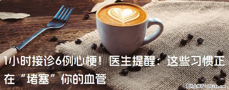 1小时接诊6例心梗！医生提醒：这些习惯正在“堵塞”你的血管 - 张北生活资讯 - 张北28生活网 zhangbei.28life.net